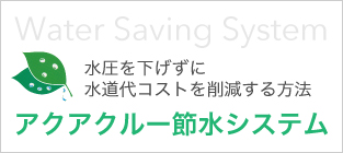 アクアクルー節水システム 水圧を下げずに水道代コストを削減する方法 Water Saving System